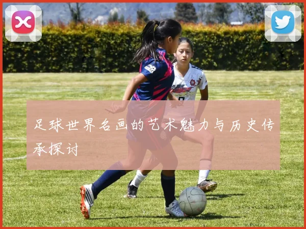 足球世界名画的艺术魅力与历史传承探讨