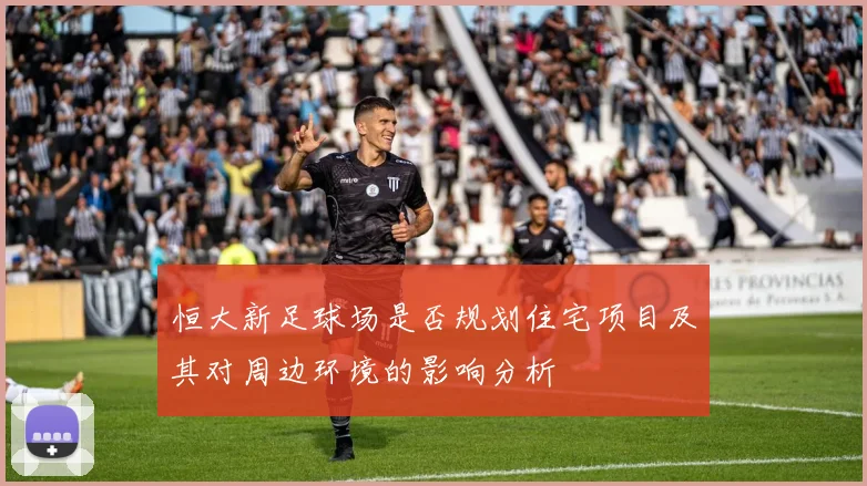 恒大新足球场是否规划住宅项目及其对周边环境的影响分析