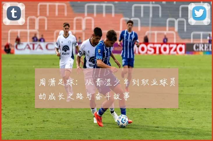 周潇足球：从青涩少年到职业球员的成长之路与奋斗故事