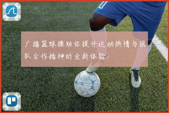 广播篮球操助你提升运动热情与团队合作精神的全新体验