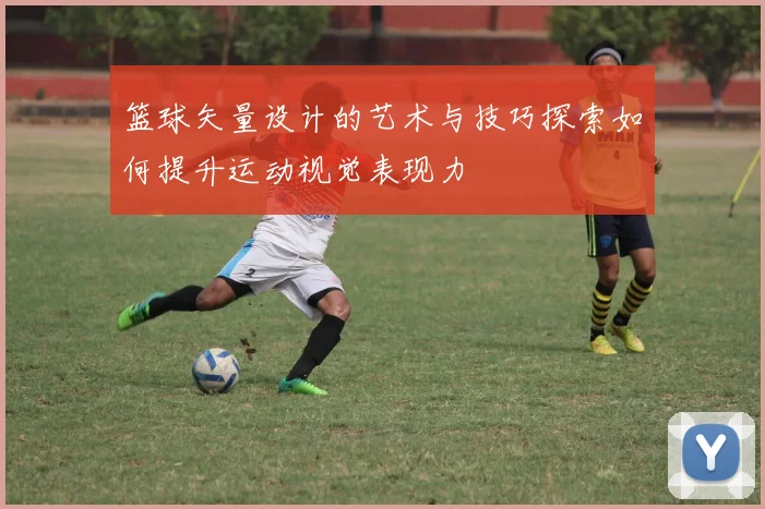 篮球矢量设计的艺术与技巧探索如何提升运动视觉表现力