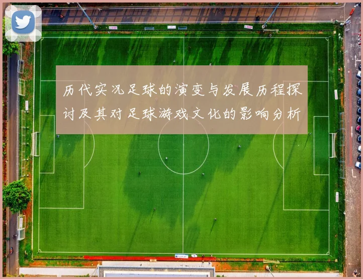 历代实况足球的演变与发展历程探讨及其对足球游戏文化的影响分析