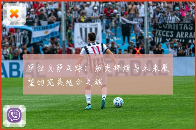 萨拉戈萨足球：历史辉煌与未来展望的完美结合之旅