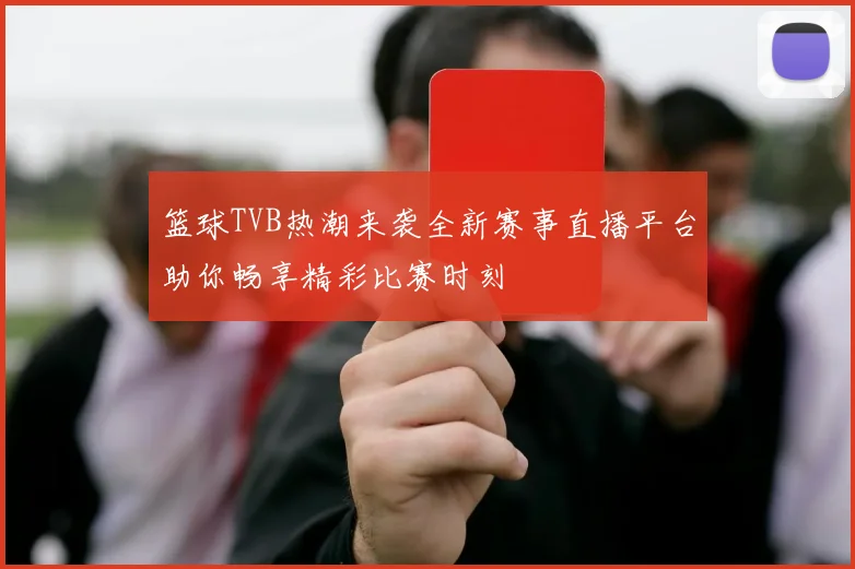篮球TVB热潮来袭全新赛事直播平台助你畅享精彩比赛时刻